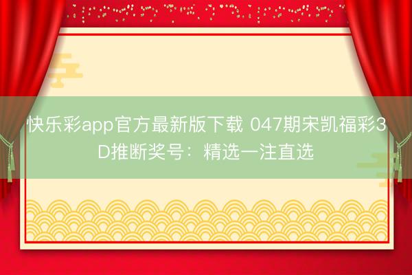 快乐彩app官方最新版下载 047期宋凯福彩3D推断奖号：精选一注直选