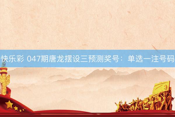 快乐彩 047期唐龙摆设三预测奖号：单选一注号码