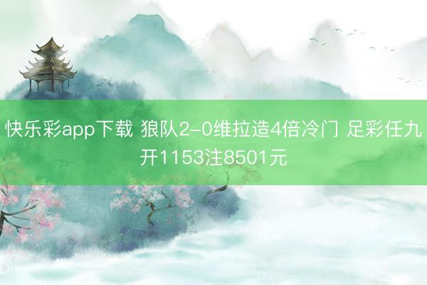 快乐彩app下载 狼队2-0维拉造4倍冷门 足彩任九开1153注8501元