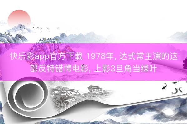 快乐彩app官方下载 1978年， 达式常主演的这部反特错愕电影， 上影3旦角当绿叶