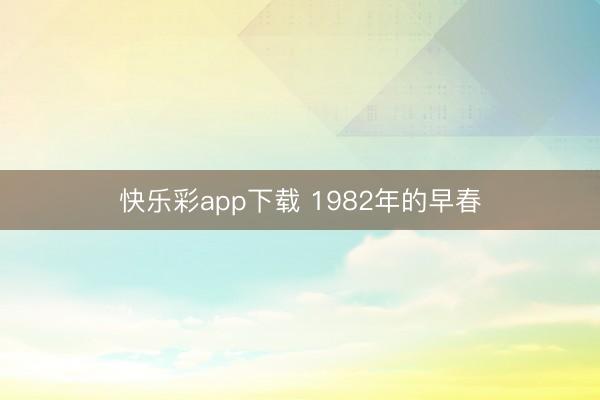 快乐彩app下载 1982年的早春
