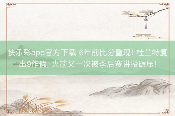 快乐彩app官方下载 6年前比分重现! 杜兰特复出9作假, 火箭又一次被季后赛讲授碾压!