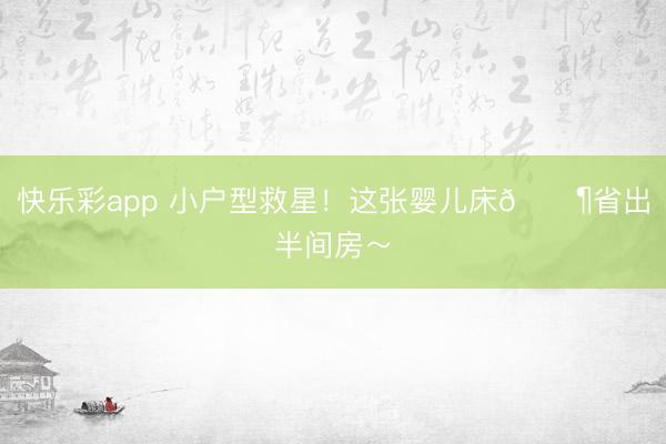 快乐彩app 小户型救星！这张婴儿床👶省出半间房～