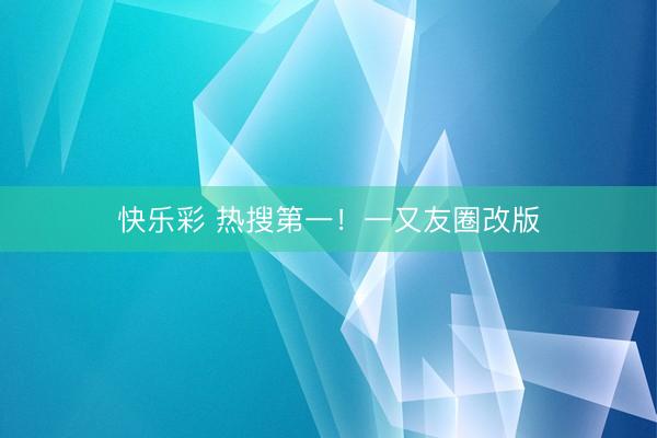 快乐彩 热搜第一！一又友圈改版