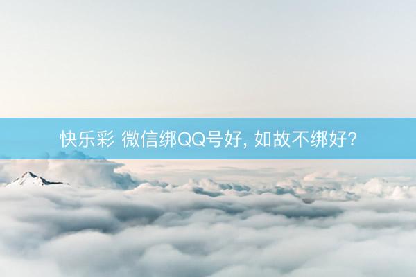 快乐彩 微信绑QQ号好, 如故不绑好?