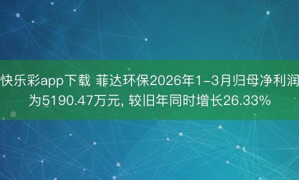 快乐彩app下载 菲达环保2026年1-3月归母净利润为5190.47万元, 较旧年同时增长26.33%