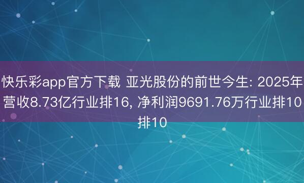 快乐彩app官方下载 亚光股份的前世今生: 2025年营收8.73亿行业排16, 净利润9691.76万行业排10