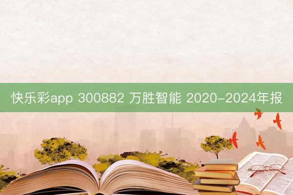 快乐彩app 300882 万胜智能 2020-2024年报